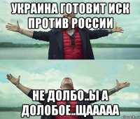 украина готовит иск против россии не долбо..ы а долобое..щааааа