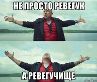 не просто ревегук а ревегучище