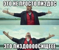 это не просто пиздос это пиздоооосищеее