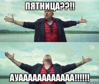 пятница??!! ауаааааааааааа!!!!!!