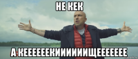 не кек а кеееееекиииииищеееееее