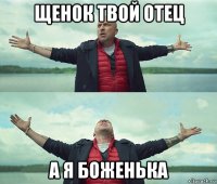 щенок твой отец а я боженька