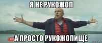 я не рукожоп а просто рукожопище