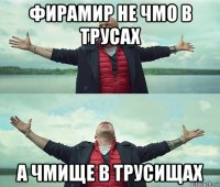 фирамир не чмо в трусах а чмище в трусищах