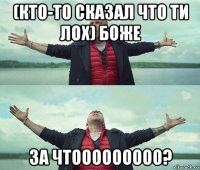 (кто-то сказал что ти лох) боже за чтооооооооо?