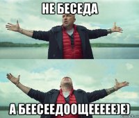 не беседа а беесеедоощеееее)е)