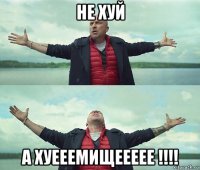 не хуй а хуееемищеееее !!!!