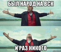 был народ на вск и раз никого