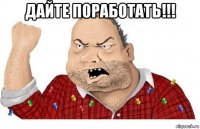 дайте поработать!!! 