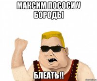 максим пососи у бороды блеать!!