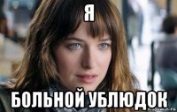 я больной ублюдок