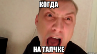 когда на талчке
