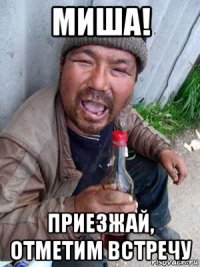 миша! приезжай, отметим встречу