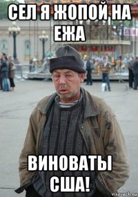 сел я жопой на ежа виноваты сша!