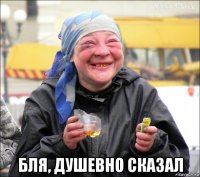  бля, душевно сказал