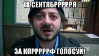 18 сентябррррря за кпрррррф голосуй!