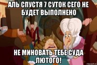аль спустя 7 суток сего не будет выполнено не миновать тебе суда лютого!