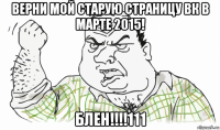 верни мой старую страницу вк в марте 2015! блен!!!!111