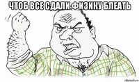 чтоб все сдали физику блеать 