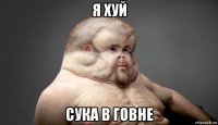 я хуй сука в говне