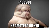 +100500 не смотрел ни хуя