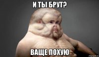 и ты брут? ваще похую