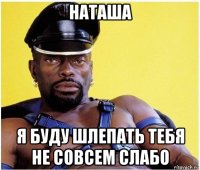 наташа я буду шлепать тебя не совсем слабо