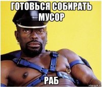 готовься собирать мусор раб