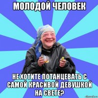 молодой человек не хотите потанцевать с самой красивой девушкой на свете?