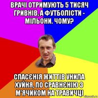 врачі отримують 5 тисяч гривнів, а футболісти - мільони. чому? спасєнія життів унила хуйня, по сравнєнію з м'ячиком на травичці