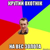 крутий охотнік на вес золота