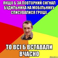 якщо б за повторний сигнал будильника на мобільнику списувалися гроші, то всі б вставали вчасно