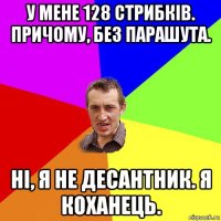 у мене 128 стрибків. причому, без парашута. ні, я не десантник. я коханець.