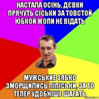 настала осінь, дєвки прячуть сіськи за товстой юбкой жопи не відать мужськие зябко зморщились піпіськи, за то тепер удобніше шагать