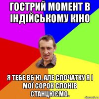 гострий момент в індійському кіно я тебе вб'ю, але спочатку я і мої сорок слонів станцюємо.