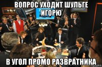 вопрос уходит шульге игорю в угол промо развратника