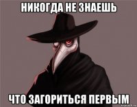 никогда не знаешь что загориться первым