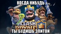 когда нибудь ты будишь элитой