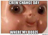 crew change day where'my booze