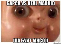 барса vs real madrid ша буит мясо))