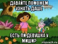 давайте поможем узнать даше есть ли девушка у миши?