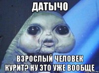 датычо взрослый человек курит? ну это уже вообще