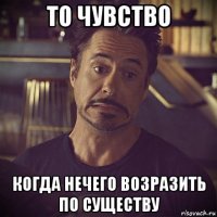 то чувство когда нечего возразить по существу