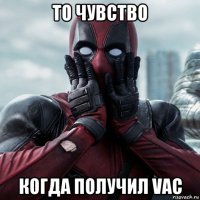 то чувство когда получил vac