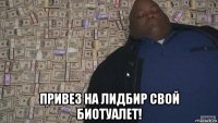  привез на лидбир свой биотуалет!