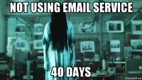 not using email service 40 days