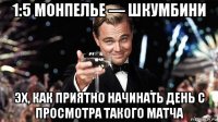 1:5 монпелье — шкумбини эх, как приятно начинать день с просмотра такого матча