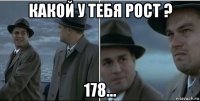 какой у тебя рост ? 178...