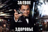 за твое здоровье