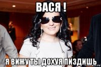 вася ! я вижу ты дохуя пиздишь